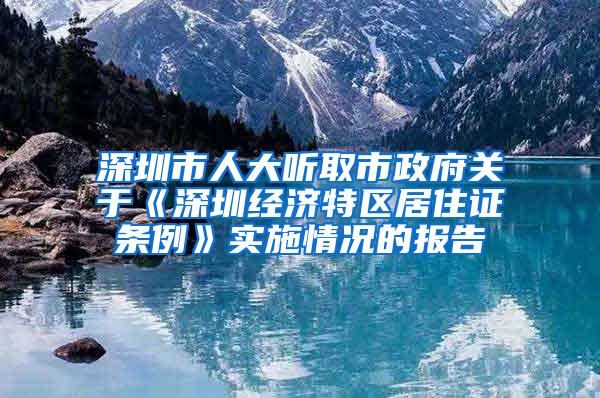 深圳市人大听取市政府关于《深圳经济特区居住证条例》实施情况的报告