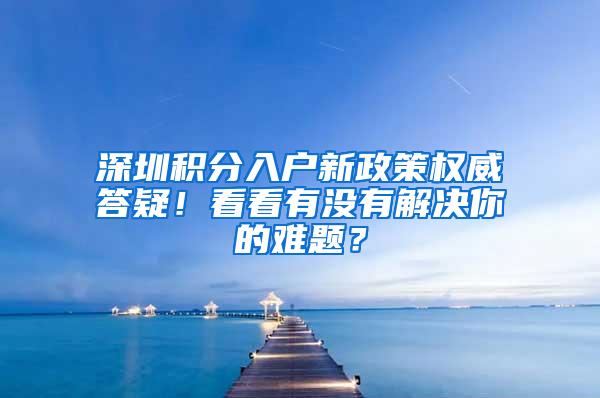 深圳积分入户新政策权威答疑！看看有没有解决你的难题？