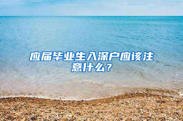 应届毕业生入深户应该注意什么？