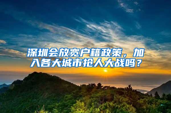 深圳会放宽户籍政策，加入各大城市抢人大战吗？