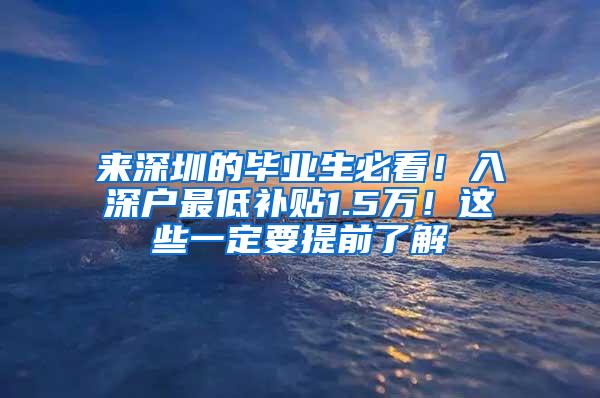 来深圳的毕业生必看！入深户最低补贴1.5万！这些一定要提前了解