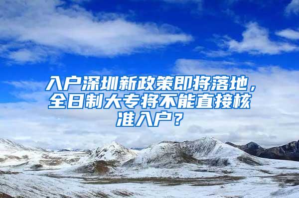 入户深圳新政策即将落地，全日制大专将不能直接核准入户？