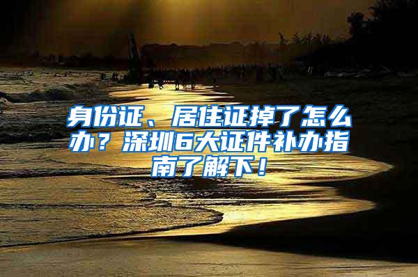 身份证、居住证掉了怎么办？深圳6大证件补办指南了解下！