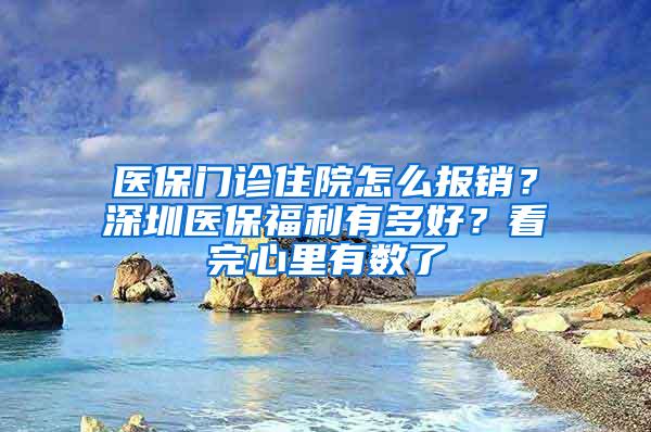 医保门诊住院怎么报销？深圳医保福利有多好？看完心里有数了