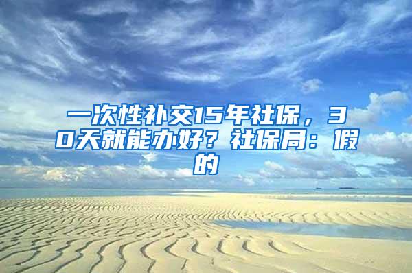 一次性补交15年社保，30天就能办好？社保局：假的