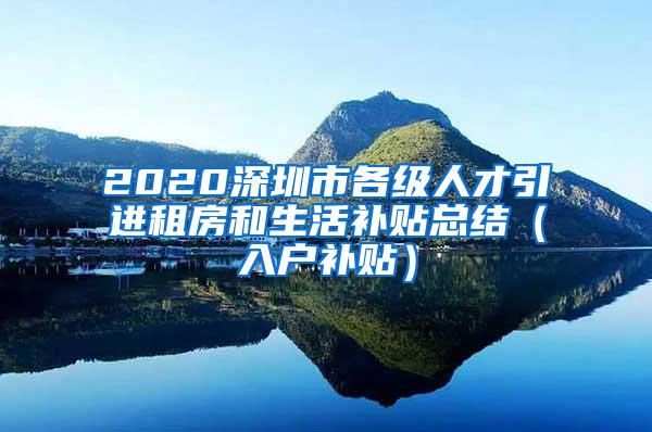 2020深圳市各级人才引进租房和生活补贴总结（入户补贴）