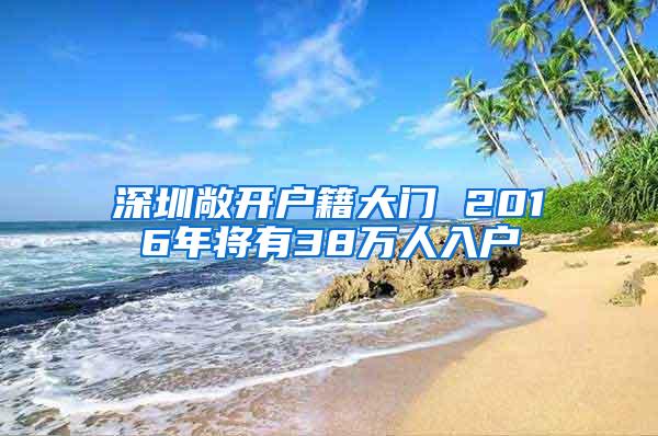 深圳敞开户籍大门 2016年将有38万人入户