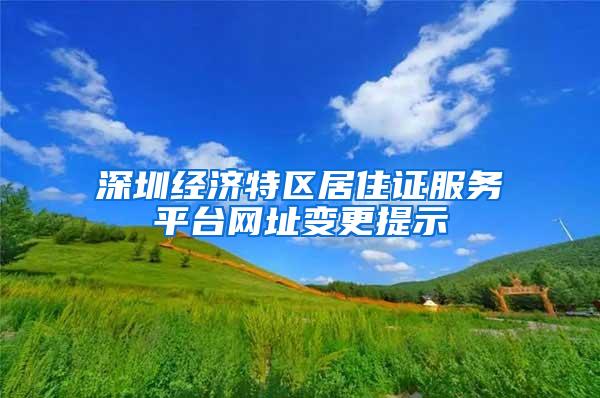 深圳经济特区居住证服务平台网址变更提示