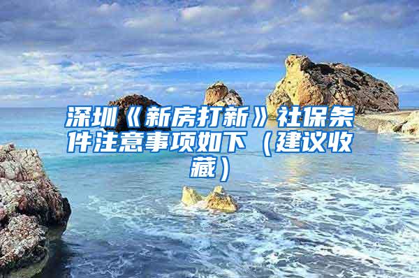 深圳《新房打新》社保条件注意事项如下（建议收藏）