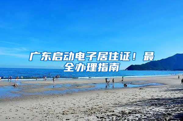 广东启动电子居住证！最全办理指南→