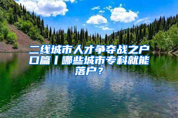 二线城市人才争夺战之户口篇丨哪些城市专科就能落户？