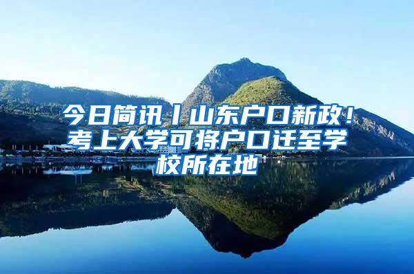 今日简讯丨山东户口新政！考上大学可将户口迁至学校所在地