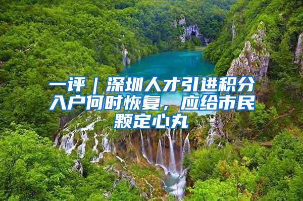 一评｜深圳人才引进积分入户何时恢复，应给市民颗定心丸