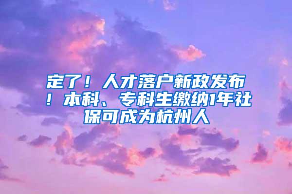 定了！人才落户新政发布！本科、专科生缴纳1年社保可成为杭州人