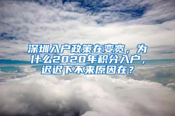 深圳入户政策在变宽，为什么2020年积分入户，迟迟下不来原因在？