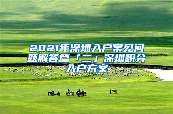 2021年深圳入户常见问题解答篇「二」深圳积分入户方案