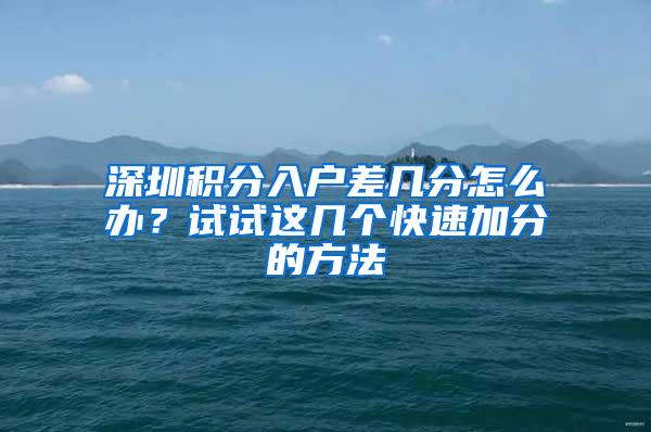 深圳积分入户差几分怎么办？试试这几个快速加分的方法