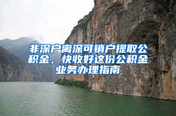 非深户离深可销户提取公积金，快收好这份公积金业务办理指南