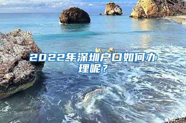 2022年深圳户口如何办理呢？