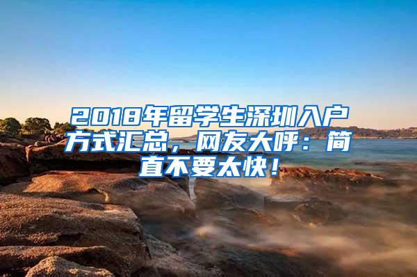 2018年留学生深圳入户方式汇总，网友大呼：简直不要太快！