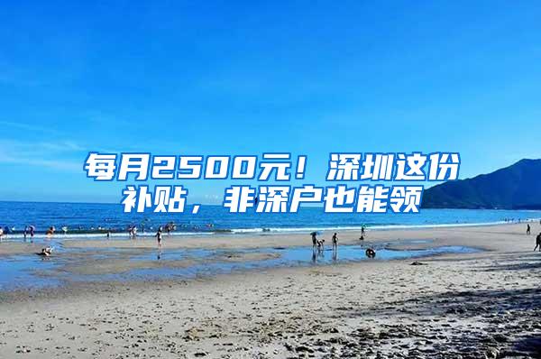 每月2500元！深圳这份补贴，非深户也能领