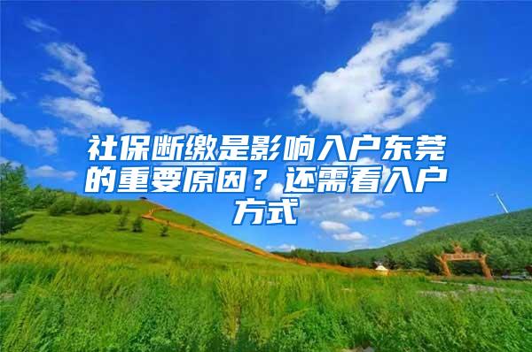 社保断缴是影响入户东莞的重要原因？还需看入户方式