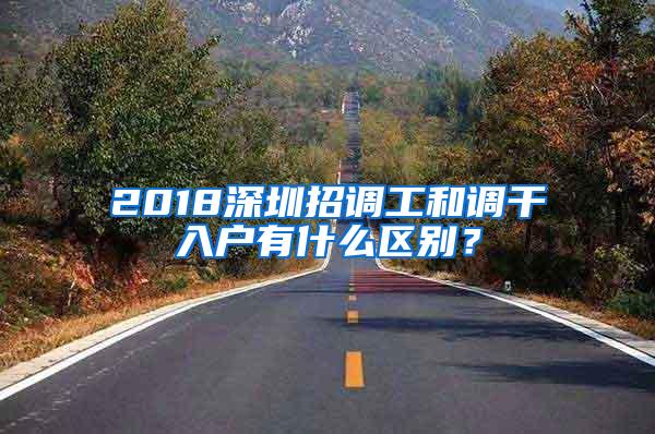 2018深圳招调工和调干入户有什么区别？