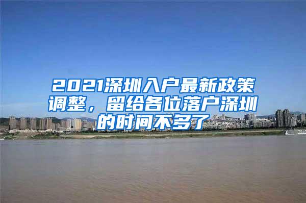 2021深圳入户最新政策调整，留给各位落户深圳的时间不多了