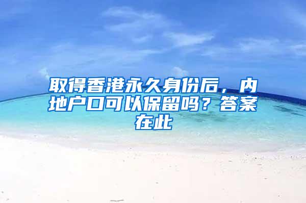 取得香港永久身份后，内地户口可以保留吗？答案在此