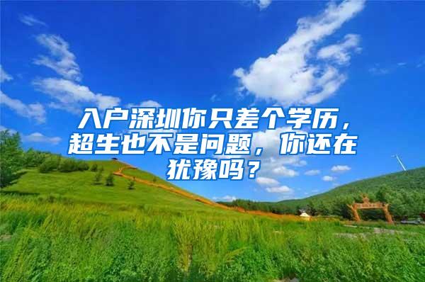 入户深圳你只差个学历，超生也不是问题，你还在犹豫吗？