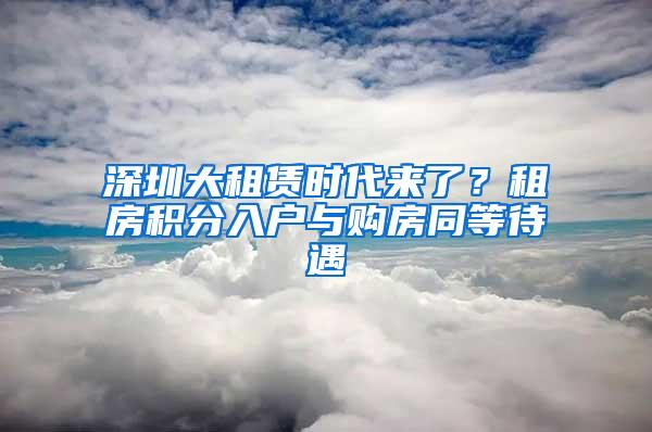 深圳大租赁时代来了？租房积分入户与购房同等待遇