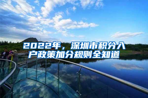 2022年，深圳市积分入户政策加分规则全知道