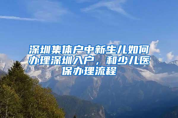 深圳集体户中新生儿如何办理深圳入户，和少儿医保办理流程