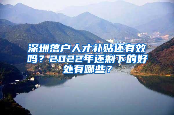 深圳落户人才补贴还有效吗？2022年还剩下的好处有哪些？