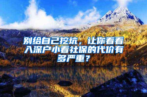 别给自己挖坑，让你看看入深户小看社保的代价有多严重？