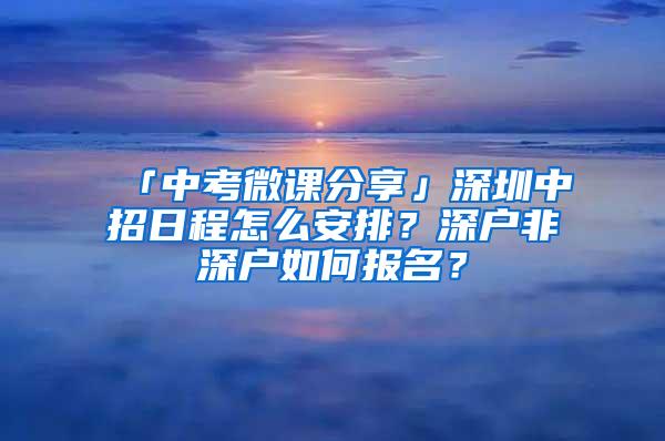 「中考微课分享」深圳中招日程怎么安排？深户非深户如何报名？