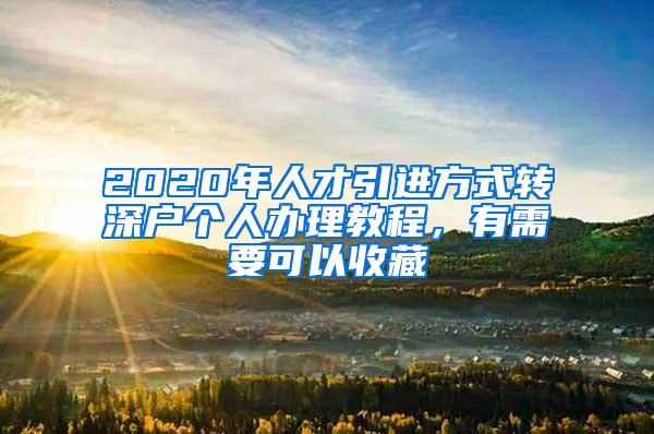 2020年人才引进方式转深户个人办理教程，有需要可以收藏