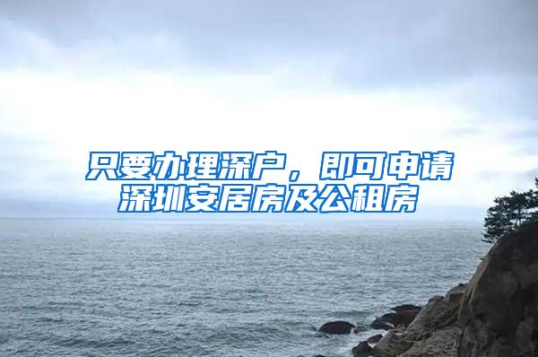 只要办理深户，即可申请深圳安居房及公租房