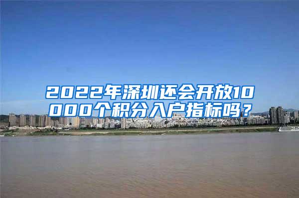 2022年深圳还会开放10000个积分入户指标吗？