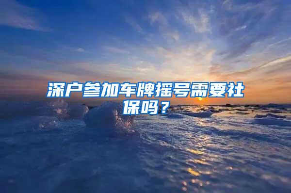 深户参加车牌摇号需要社保吗？