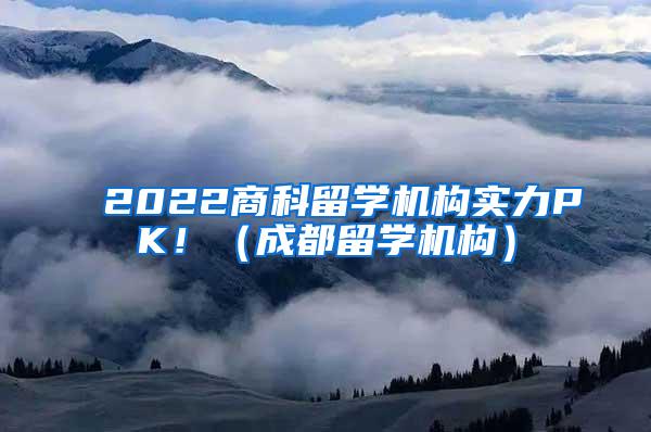 2022商科留学机构实力PK！（成都留学机构）