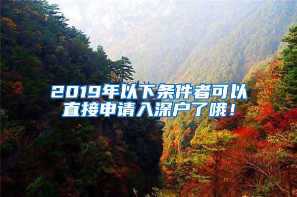 2019年以下条件者可以直接申请入深户了哦！