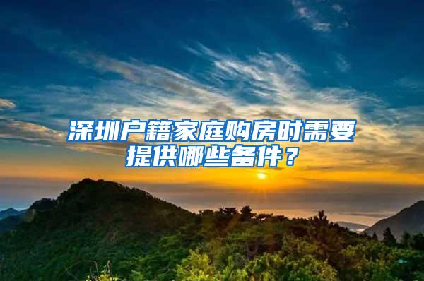 深圳户籍家庭购房时需要提供哪些备件？