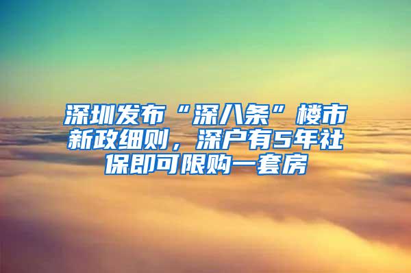 深圳发布“深八条”楼市新政细则，深户有5年社保即可限购一套房