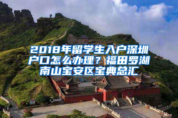 2018年留学生入户深圳户口怎么办理？福田罗湖南山宝安区宝典总汇