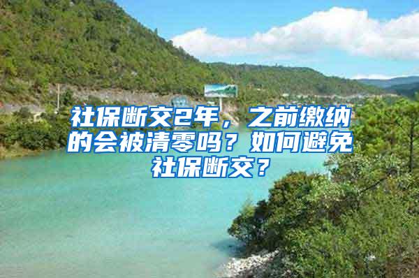 社保断交2年，之前缴纳的会被清零吗？如何避免社保断交？