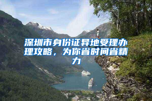 深圳市身份证异地受理办理攻略，为你省时间省精力