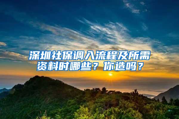 深圳社保调入流程及所需资料时哪些？你造吗？