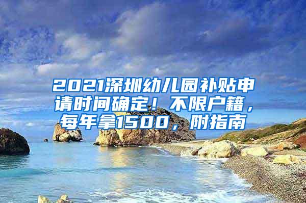 2021深圳幼儿园补贴申请时间确定！不限户籍，每年拿1500，附指南