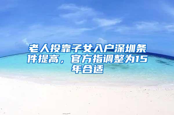 老人投靠子女入户深圳条件提高，官方指调整为15年合适